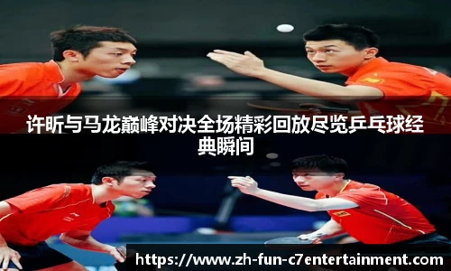 许昕与马龙巅峰对决全场精彩回放尽览乒乓球经典瞬间