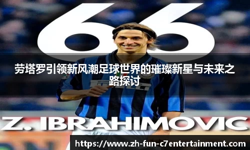 劳塔罗引领新风潮足球世界的璀璨新星与未来之路探讨