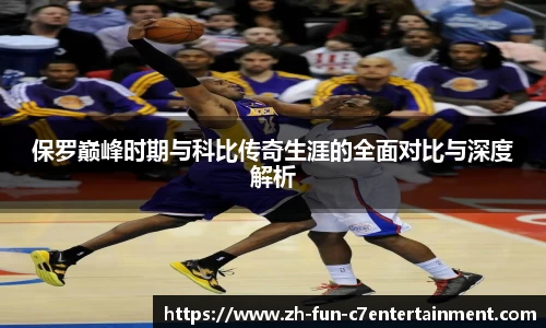 保罗巅峰时期与科比传奇生涯的全面对比与深度解析