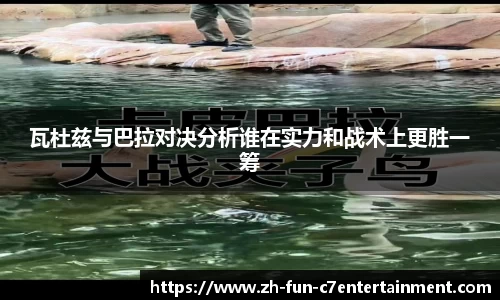 瓦杜兹与巴拉对决分析谁在实力和战术上更胜一筹