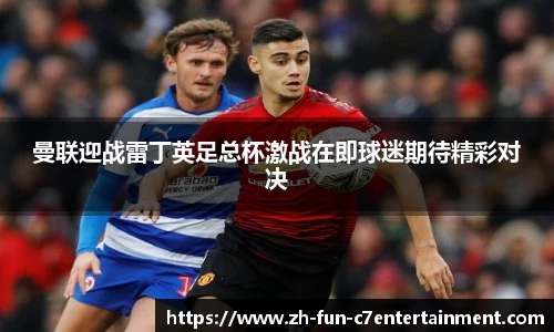 曼联迎战雷丁英足总杯激战在即球迷期待精彩对决