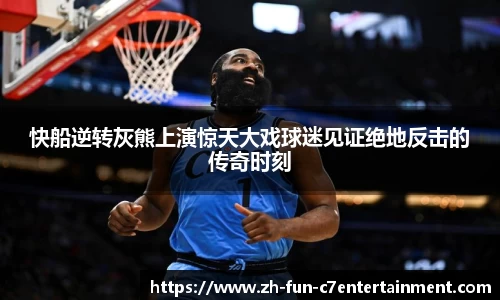 快船逆转灰熊上演惊天大戏球迷见证绝地反击的传奇时刻