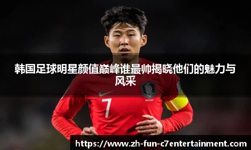 韩国足球明星颜值巅峰谁最帅揭晓他们的魅力与风采