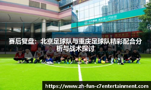 赛后复盘：北京足球队与重庆足球队精彩配合分析与战术探讨