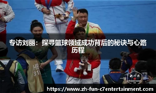 专访刘丽：探寻篮球领域成功背后的秘诀与心路历程