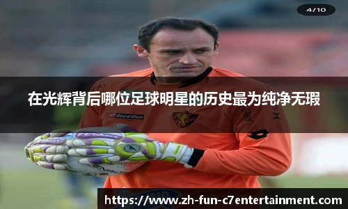 在光辉背后哪位足球明星的历史最为纯净无瑕