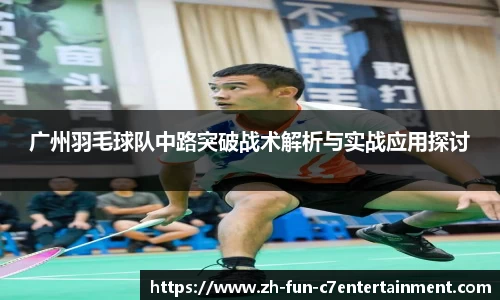 广州羽毛球队中路突破战术解析与实战应用探讨