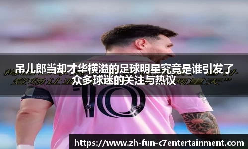 吊儿郎当却才华横溢的足球明星究竟是谁引发了众多球迷的关注与热议
